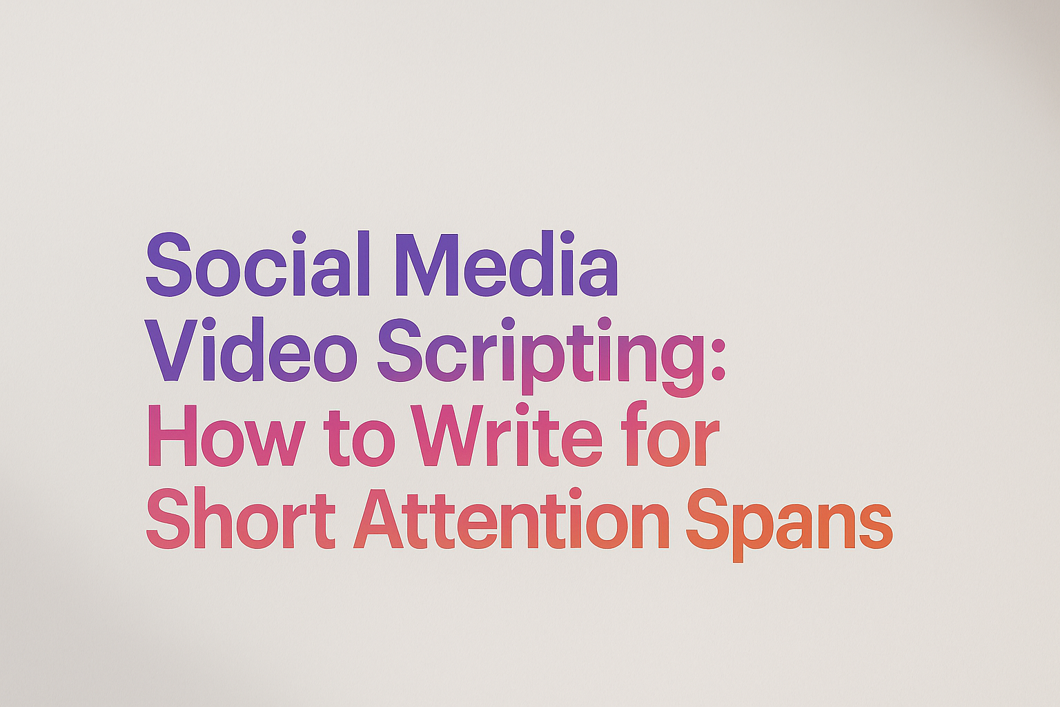 Social Media Video Scripting: How to Write for Short Attention Spans